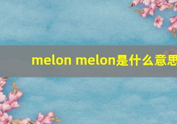 melon melon是什么意思